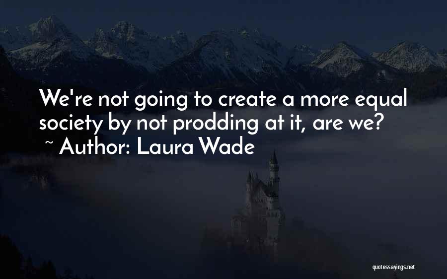 Laura Wade Quotes: We're Not Going To Create A More Equal Society By Not Prodding At It, Are We?