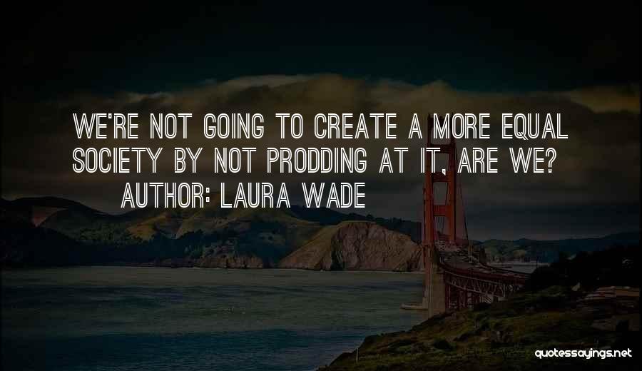 Laura Wade Quotes: We're Not Going To Create A More Equal Society By Not Prodding At It, Are We?