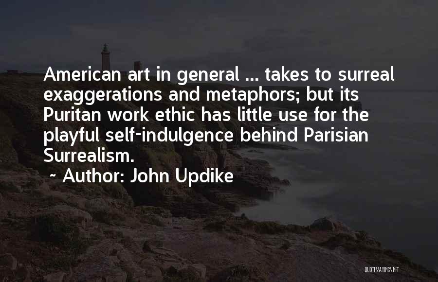 John Updike Quotes: American Art In General ... Takes To Surreal Exaggerations And Metaphors; But Its Puritan Work Ethic Has Little Use For