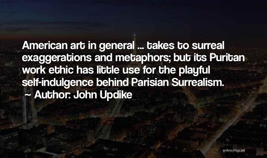 John Updike Quotes: American Art In General ... Takes To Surreal Exaggerations And Metaphors; But Its Puritan Work Ethic Has Little Use For