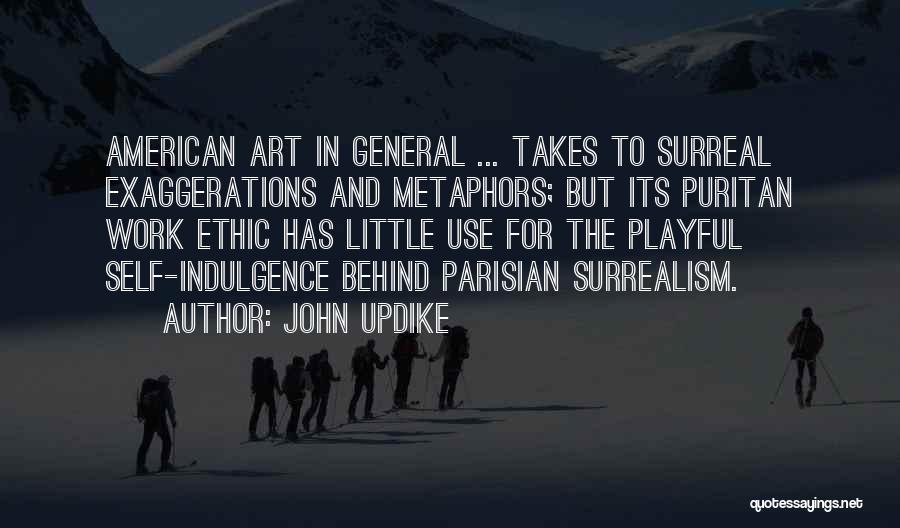 John Updike Quotes: American Art In General ... Takes To Surreal Exaggerations And Metaphors; But Its Puritan Work Ethic Has Little Use For