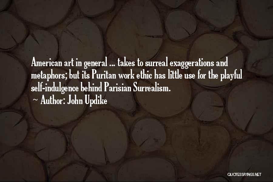 John Updike Quotes: American Art In General ... Takes To Surreal Exaggerations And Metaphors; But Its Puritan Work Ethic Has Little Use For