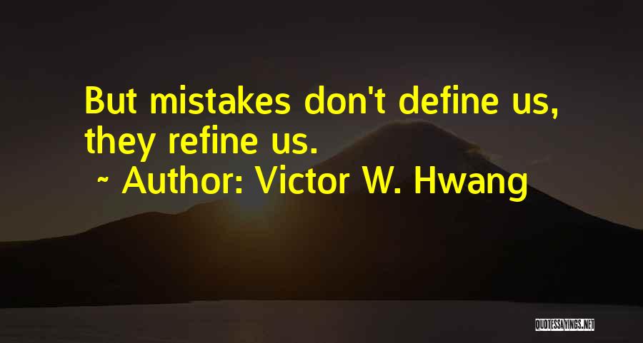 Victor W. Hwang Quotes: But Mistakes Don't Define Us, They Refine Us.