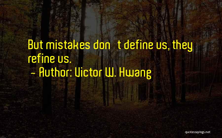 Victor W. Hwang Quotes: But Mistakes Don't Define Us, They Refine Us.