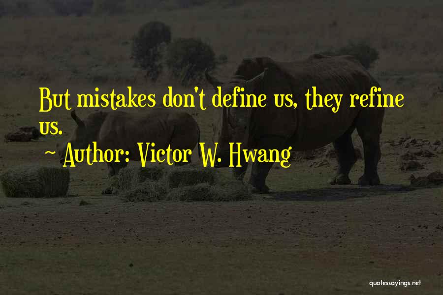 Victor W. Hwang Quotes: But Mistakes Don't Define Us, They Refine Us.