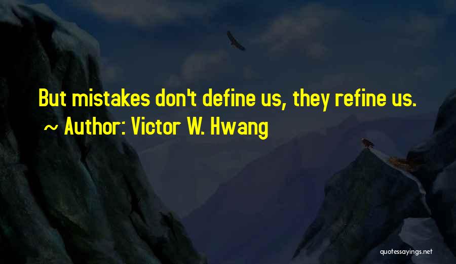 Victor W. Hwang Quotes: But Mistakes Don't Define Us, They Refine Us.