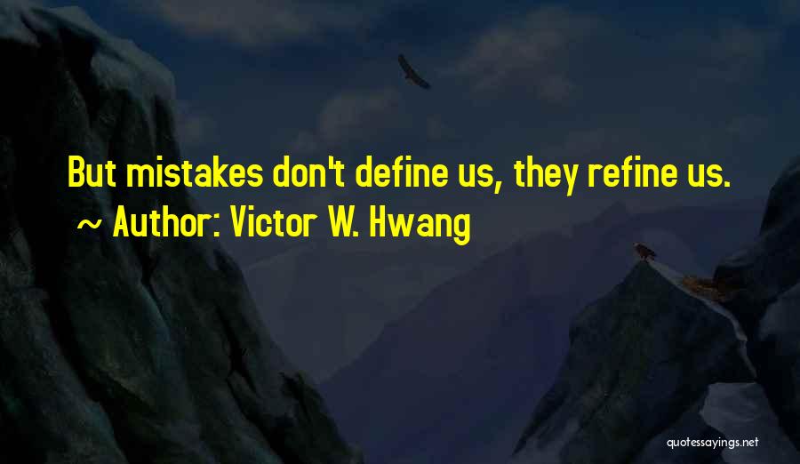 Victor W. Hwang Quotes: But Mistakes Don't Define Us, They Refine Us.