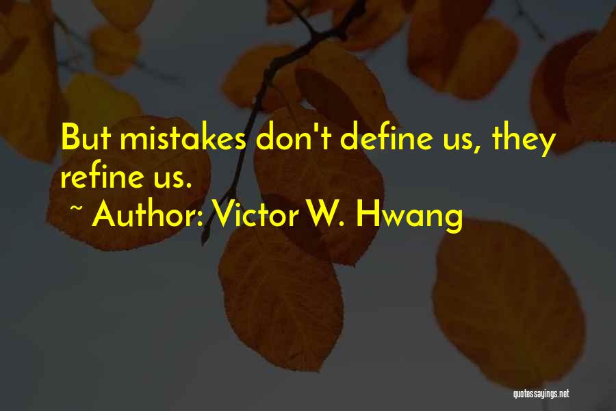 Victor W. Hwang Quotes: But Mistakes Don't Define Us, They Refine Us.