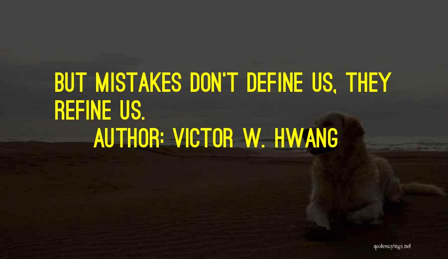 Victor W. Hwang Quotes: But Mistakes Don't Define Us, They Refine Us.