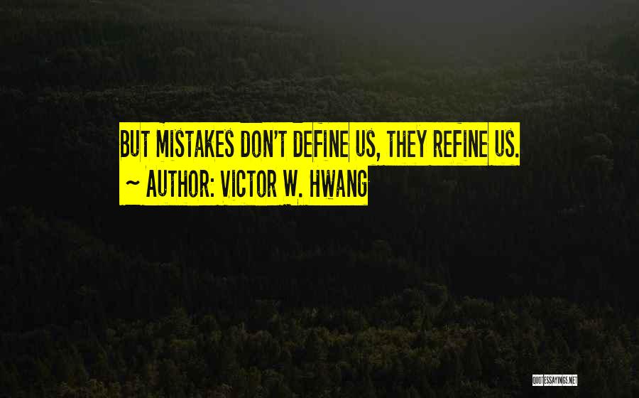 Victor W. Hwang Quotes: But Mistakes Don't Define Us, They Refine Us.