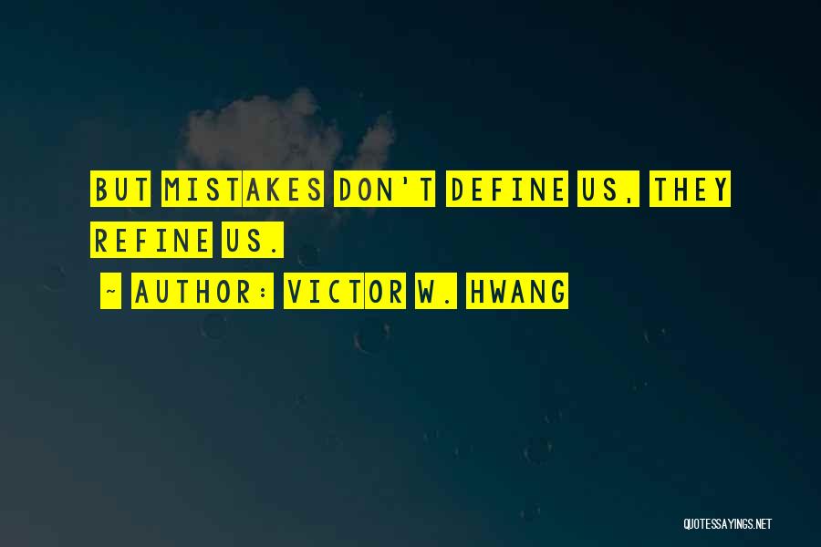 Victor W. Hwang Quotes: But Mistakes Don't Define Us, They Refine Us.