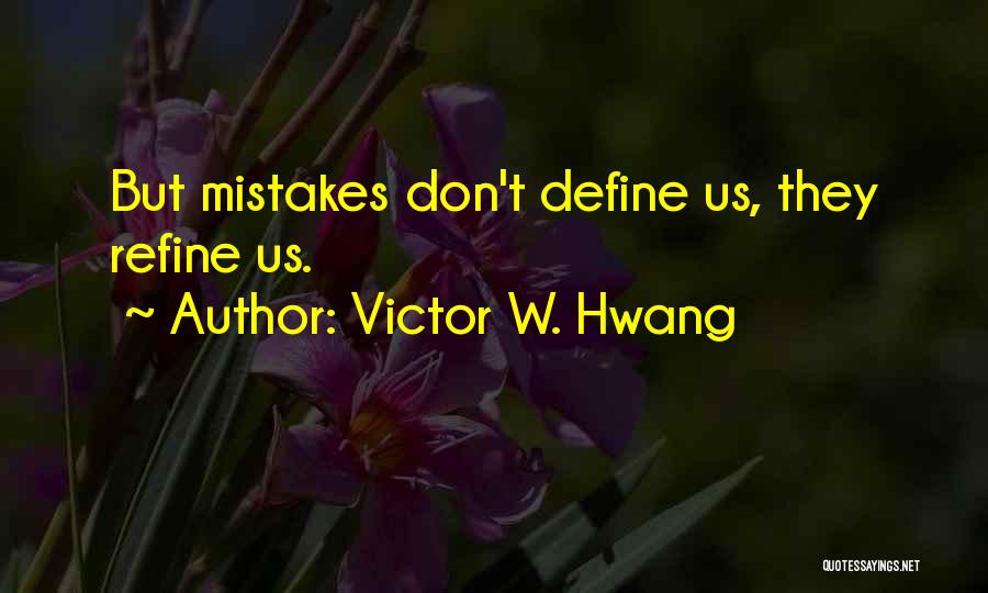 Victor W. Hwang Quotes: But Mistakes Don't Define Us, They Refine Us.