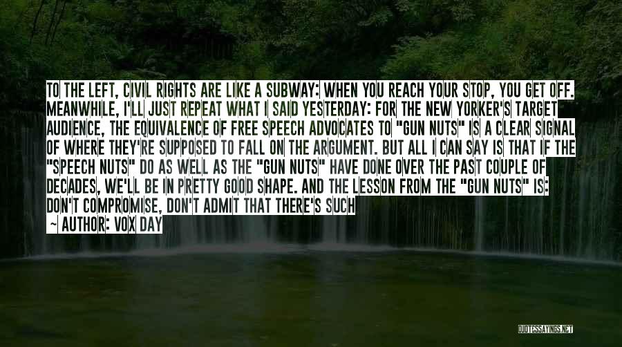 Vox Day Quotes: To The Left, Civil Rights Are Like A Subway: When You Reach Your Stop, You Get Off. Meanwhile, I'll Just