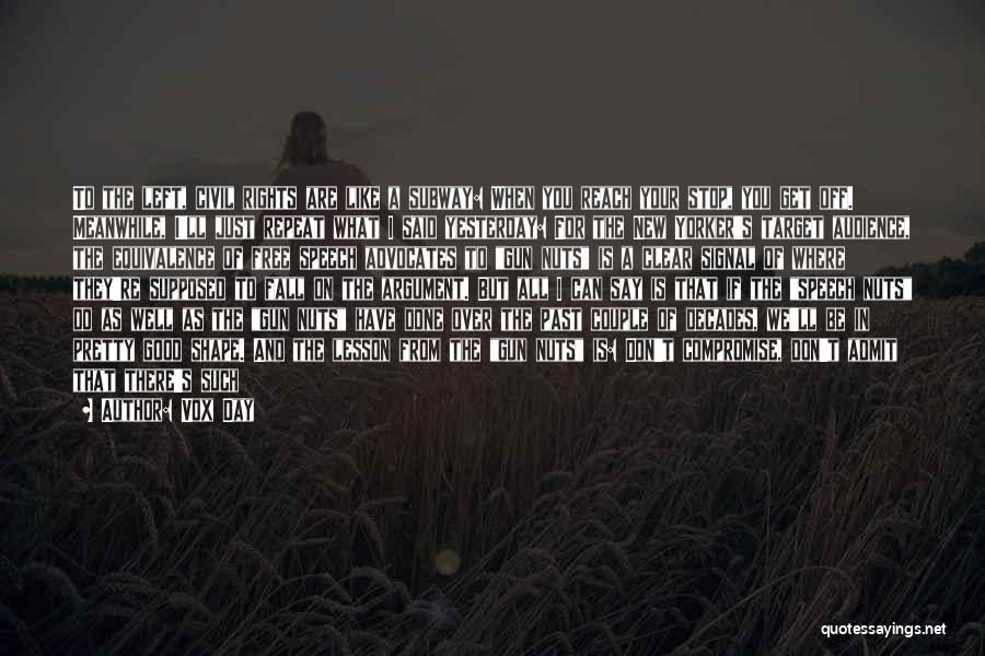 Vox Day Quotes: To The Left, Civil Rights Are Like A Subway: When You Reach Your Stop, You Get Off. Meanwhile, I'll Just