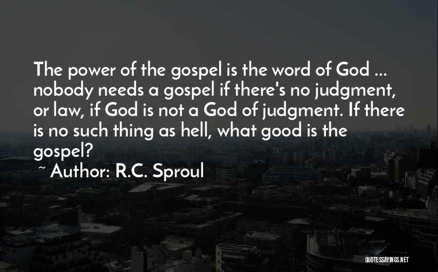 R.C. Sproul Quotes: The Power Of The Gospel Is The Word Of God ... Nobody Needs A Gospel If There's No Judgment, Or