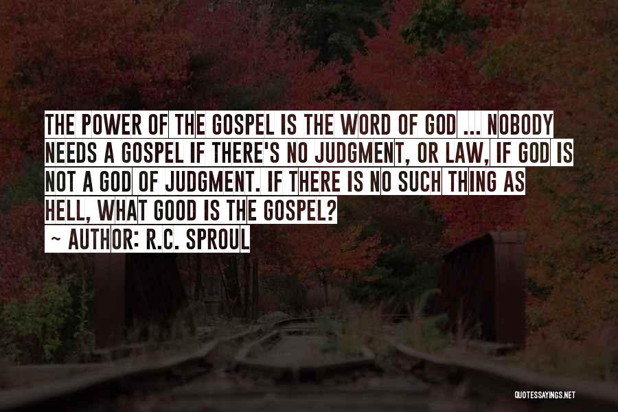 R.C. Sproul Quotes: The Power Of The Gospel Is The Word Of God ... Nobody Needs A Gospel If There's No Judgment, Or