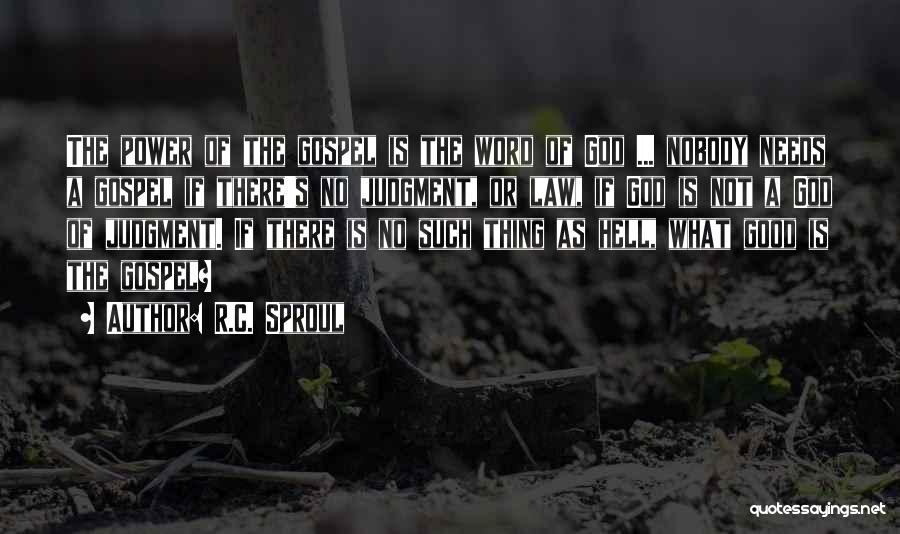 R.C. Sproul Quotes: The Power Of The Gospel Is The Word Of God ... Nobody Needs A Gospel If There's No Judgment, Or