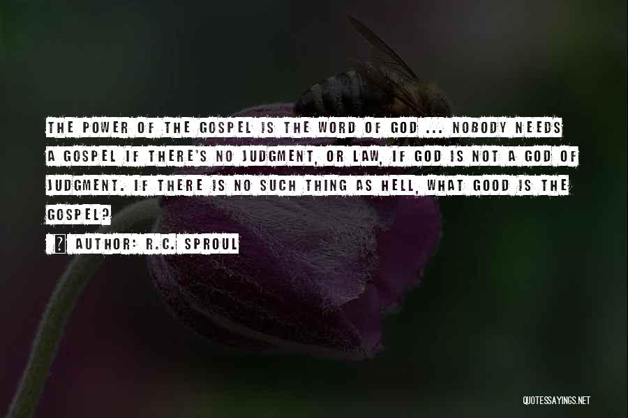 R.C. Sproul Quotes: The Power Of The Gospel Is The Word Of God ... Nobody Needs A Gospel If There's No Judgment, Or