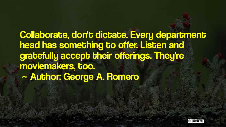 George A. Romero Quotes: Collaborate, Don't Dictate. Every Department Head Has Something To Offer. Listen And Gratefully Accept Their Offerings. They're Moviemakers, Too.