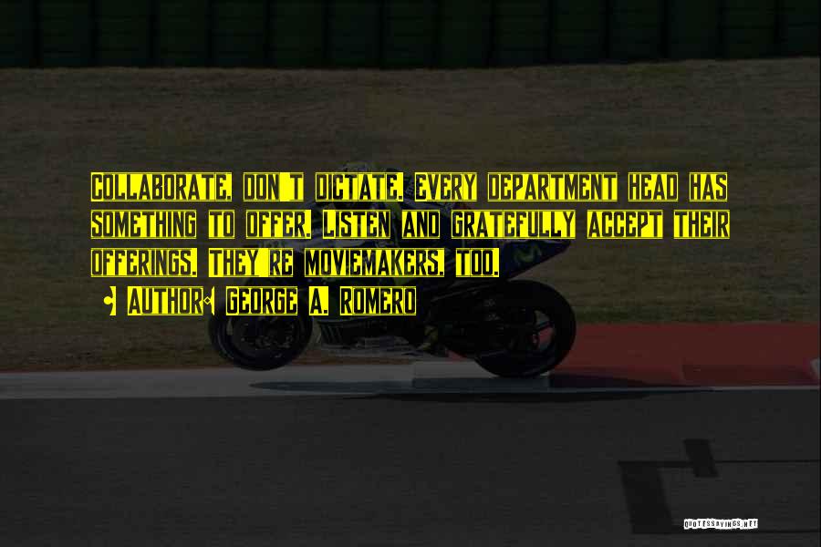 George A. Romero Quotes: Collaborate, Don't Dictate. Every Department Head Has Something To Offer. Listen And Gratefully Accept Their Offerings. They're Moviemakers, Too.