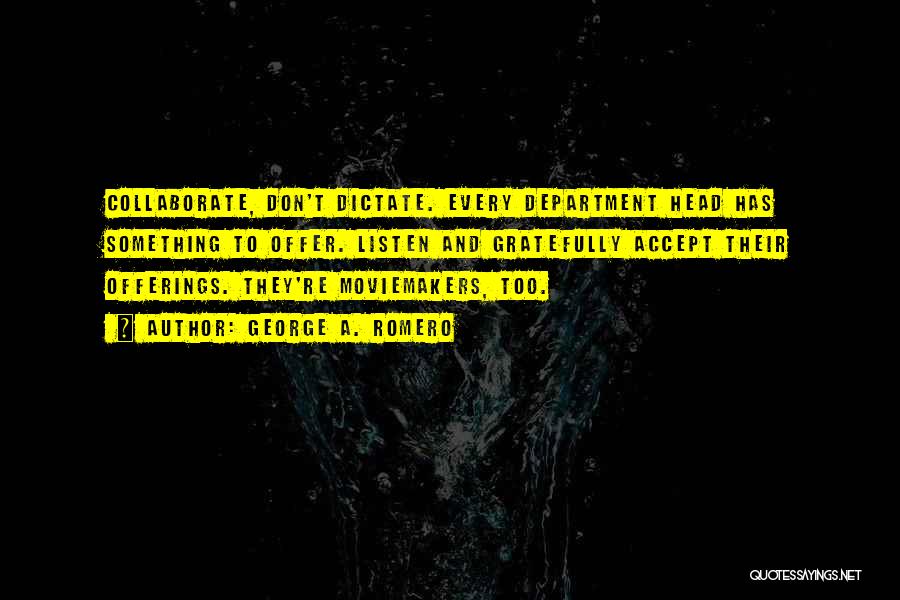 George A. Romero Quotes: Collaborate, Don't Dictate. Every Department Head Has Something To Offer. Listen And Gratefully Accept Their Offerings. They're Moviemakers, Too.