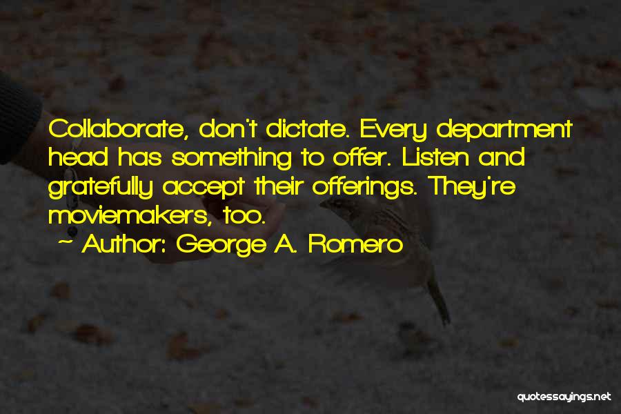 George A. Romero Quotes: Collaborate, Don't Dictate. Every Department Head Has Something To Offer. Listen And Gratefully Accept Their Offerings. They're Moviemakers, Too.