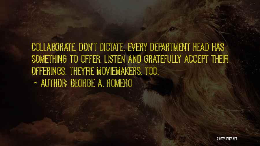 George A. Romero Quotes: Collaborate, Don't Dictate. Every Department Head Has Something To Offer. Listen And Gratefully Accept Their Offerings. They're Moviemakers, Too.