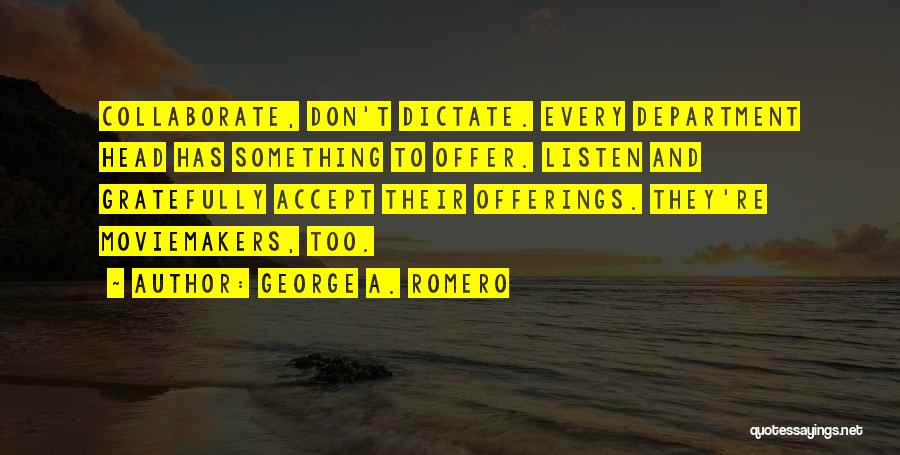 George A. Romero Quotes: Collaborate, Don't Dictate. Every Department Head Has Something To Offer. Listen And Gratefully Accept Their Offerings. They're Moviemakers, Too.