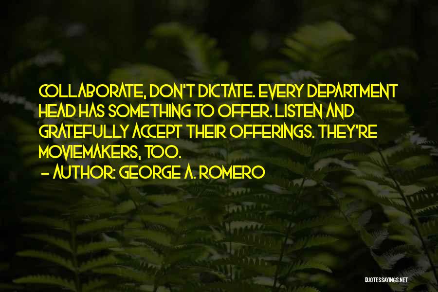 George A. Romero Quotes: Collaborate, Don't Dictate. Every Department Head Has Something To Offer. Listen And Gratefully Accept Their Offerings. They're Moviemakers, Too.