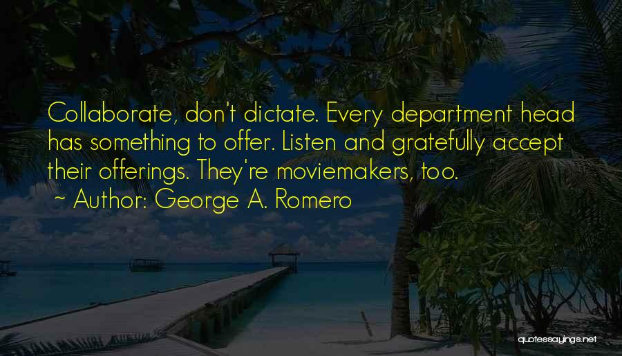 George A. Romero Quotes: Collaborate, Don't Dictate. Every Department Head Has Something To Offer. Listen And Gratefully Accept Their Offerings. They're Moviemakers, Too.
