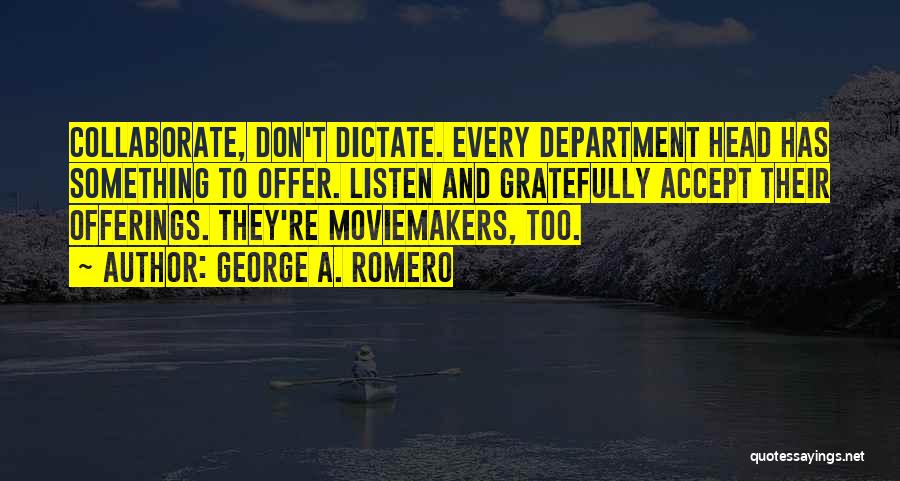 George A. Romero Quotes: Collaborate, Don't Dictate. Every Department Head Has Something To Offer. Listen And Gratefully Accept Their Offerings. They're Moviemakers, Too.