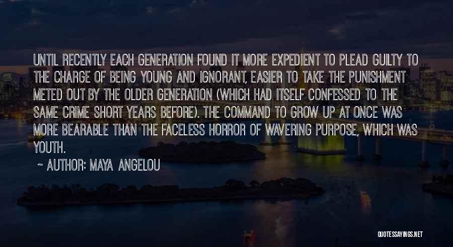 Maya Angelou Quotes: Until Recently Each Generation Found It More Expedient To Plead Guilty To The Charge Of Being Young And Ignorant, Easier