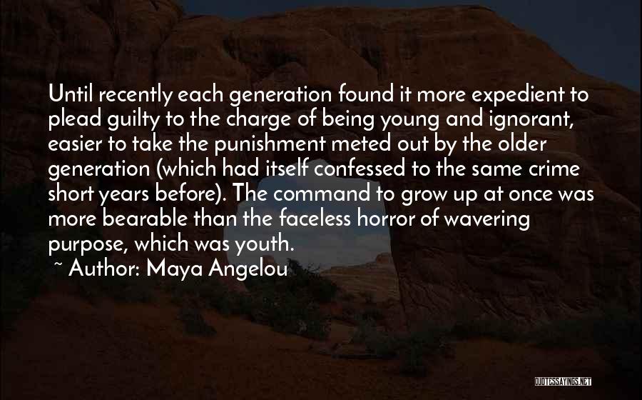 Maya Angelou Quotes: Until Recently Each Generation Found It More Expedient To Plead Guilty To The Charge Of Being Young And Ignorant, Easier