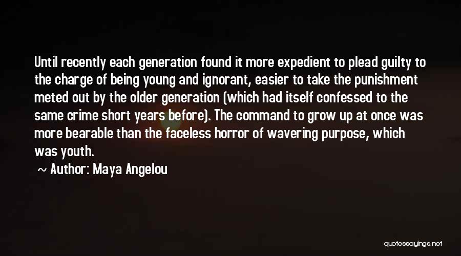 Maya Angelou Quotes: Until Recently Each Generation Found It More Expedient To Plead Guilty To The Charge Of Being Young And Ignorant, Easier