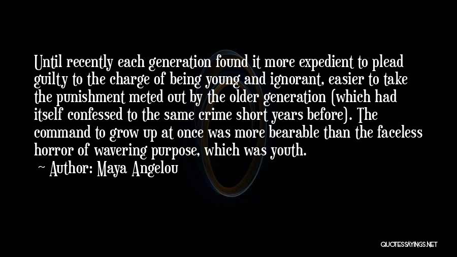 Maya Angelou Quotes: Until Recently Each Generation Found It More Expedient To Plead Guilty To The Charge Of Being Young And Ignorant, Easier
