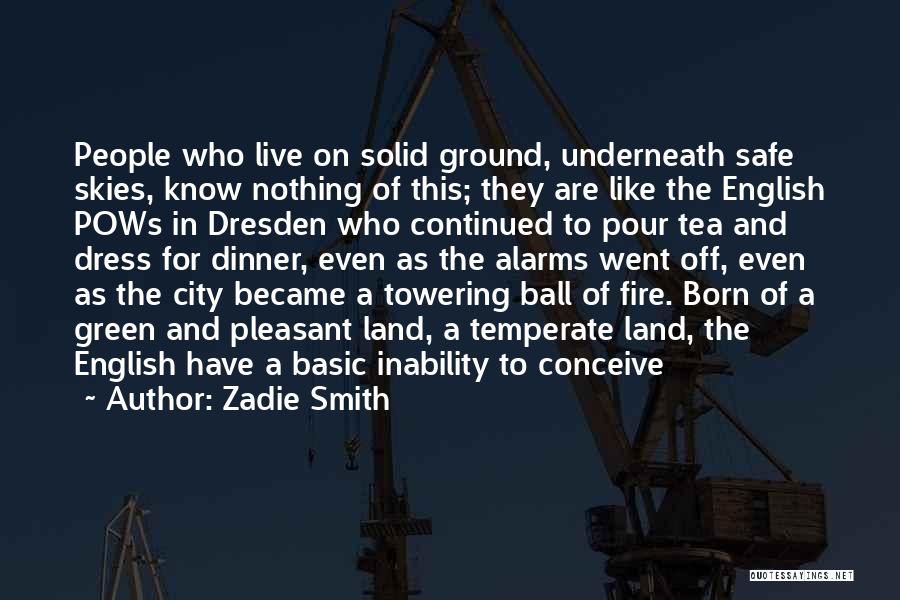 Zadie Smith Quotes: People Who Live On Solid Ground, Underneath Safe Skies, Know Nothing Of This; They Are Like The English Pows In