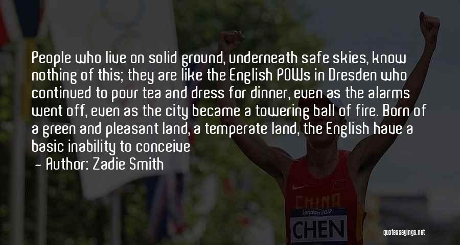 Zadie Smith Quotes: People Who Live On Solid Ground, Underneath Safe Skies, Know Nothing Of This; They Are Like The English Pows In