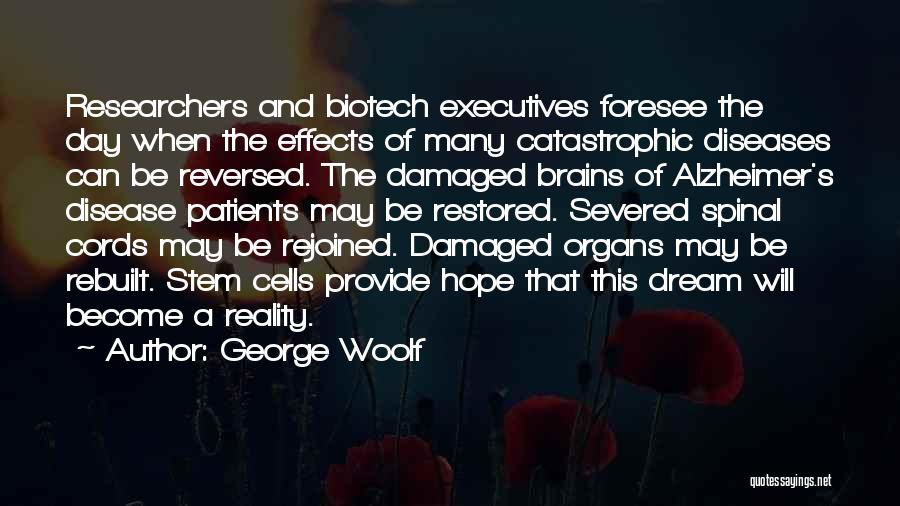 George Woolf Quotes: Researchers And Biotech Executives Foresee The Day When The Effects Of Many Catastrophic Diseases Can Be Reversed. The Damaged Brains