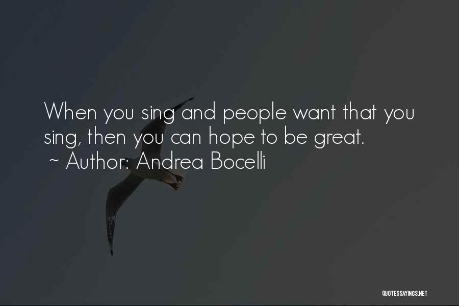 Andrea Bocelli Quotes: When You Sing And People Want That You Sing, Then You Can Hope To Be Great.