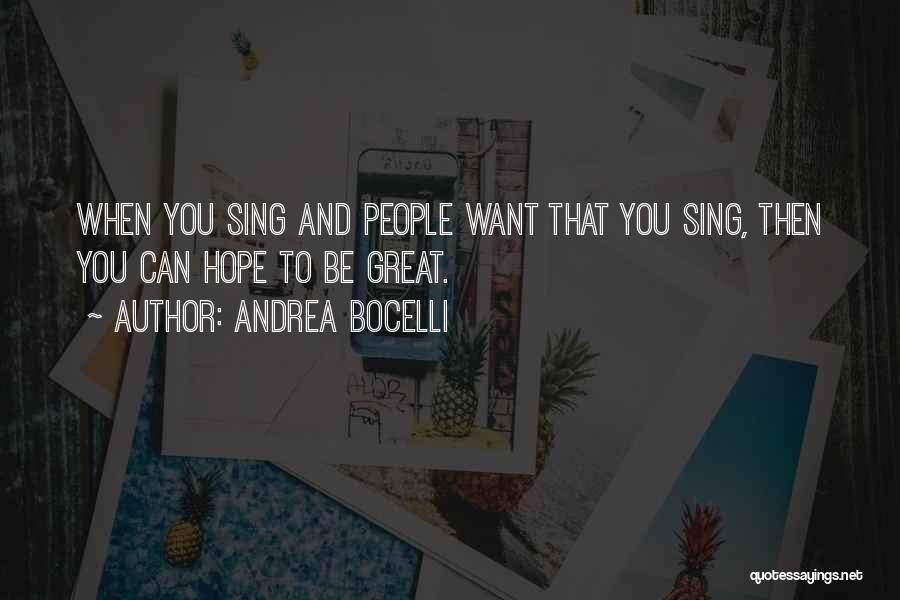Andrea Bocelli Quotes: When You Sing And People Want That You Sing, Then You Can Hope To Be Great.