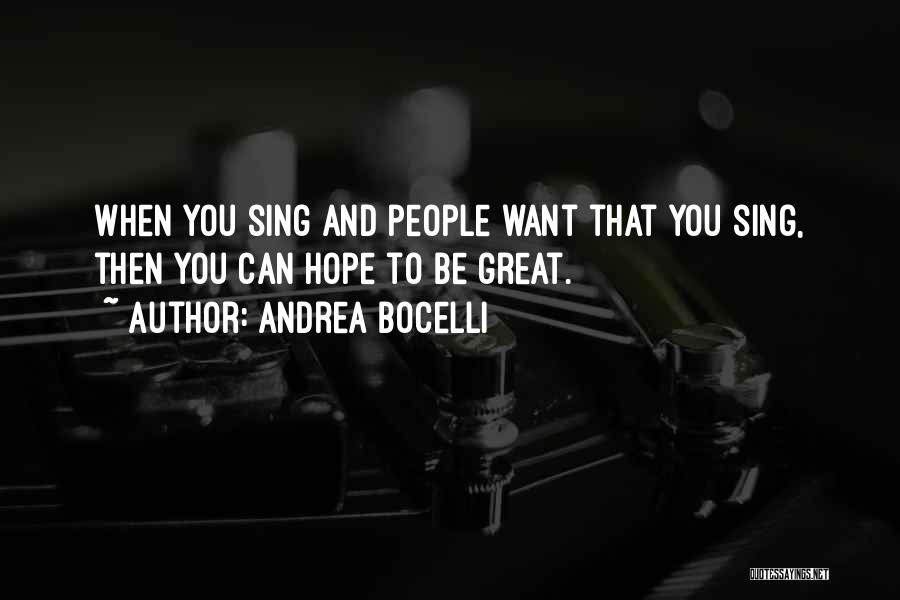 Andrea Bocelli Quotes: When You Sing And People Want That You Sing, Then You Can Hope To Be Great.
