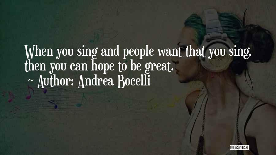 Andrea Bocelli Quotes: When You Sing And People Want That You Sing, Then You Can Hope To Be Great.