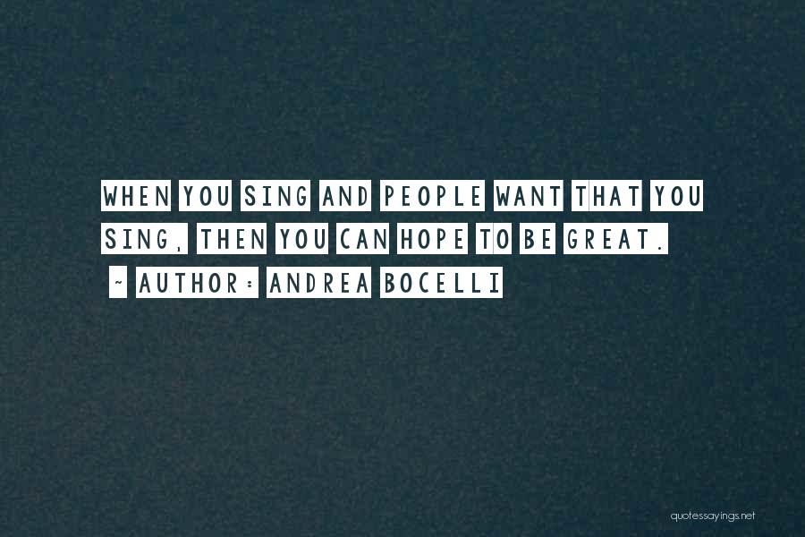 Andrea Bocelli Quotes: When You Sing And People Want That You Sing, Then You Can Hope To Be Great.