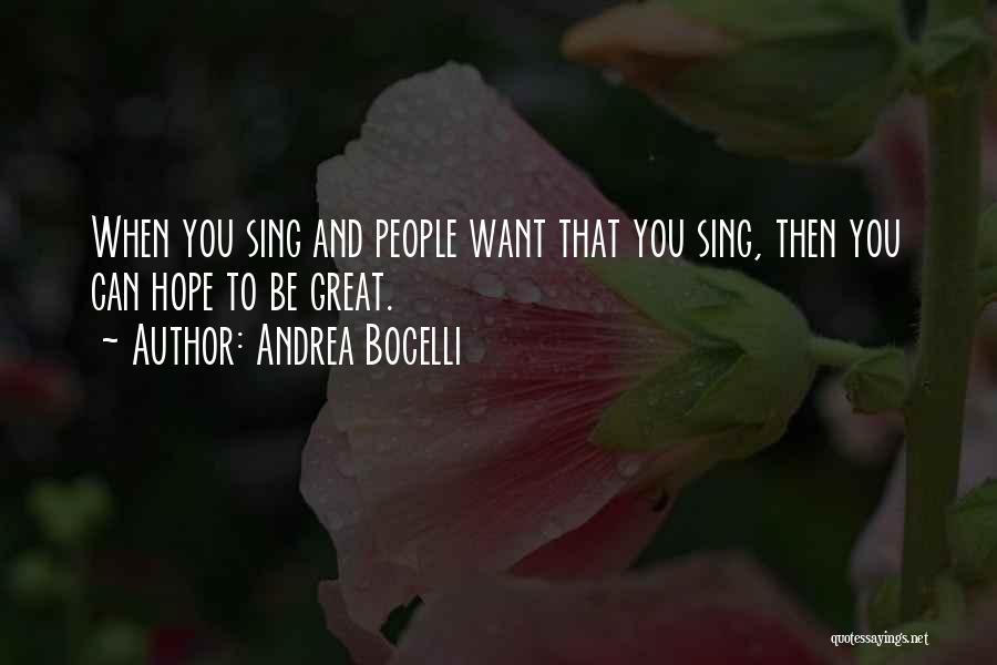 Andrea Bocelli Quotes: When You Sing And People Want That You Sing, Then You Can Hope To Be Great.
