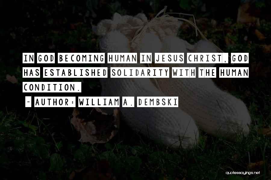 William A. Dembski Quotes: In God Becoming Human In Jesus Christ, God Has Established Solidarity With The Human Condition.