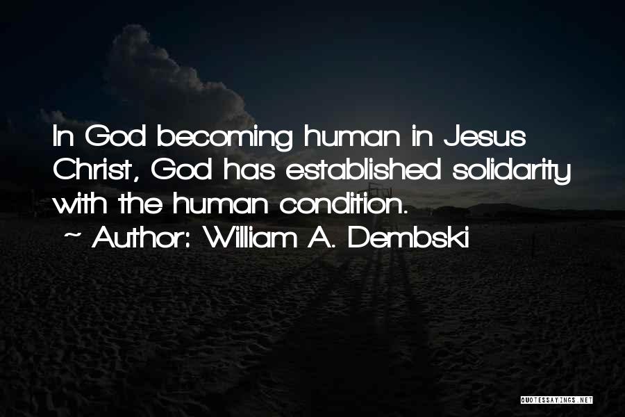 William A. Dembski Quotes: In God Becoming Human In Jesus Christ, God Has Established Solidarity With The Human Condition.