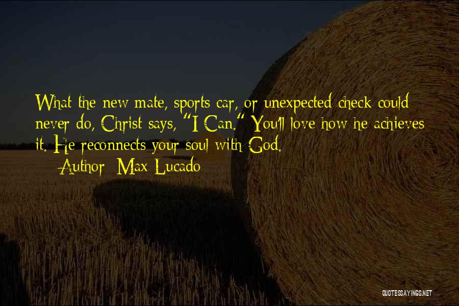 Max Lucado Quotes: What The New Mate, Sports Car, Or Unexpected Check Could Never Do, Christ Says, I Can. You'll Love How He