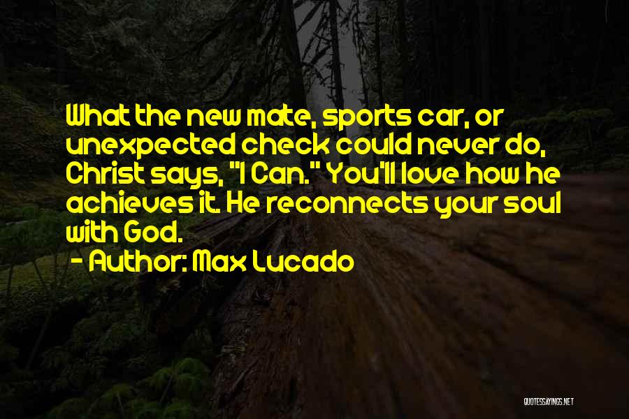Max Lucado Quotes: What The New Mate, Sports Car, Or Unexpected Check Could Never Do, Christ Says, I Can. You'll Love How He