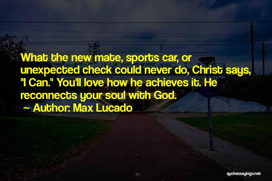 Max Lucado Quotes: What The New Mate, Sports Car, Or Unexpected Check Could Never Do, Christ Says, I Can. You'll Love How He