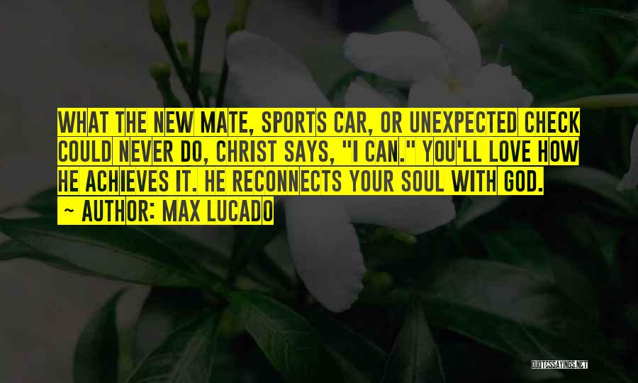 Max Lucado Quotes: What The New Mate, Sports Car, Or Unexpected Check Could Never Do, Christ Says, I Can. You'll Love How He